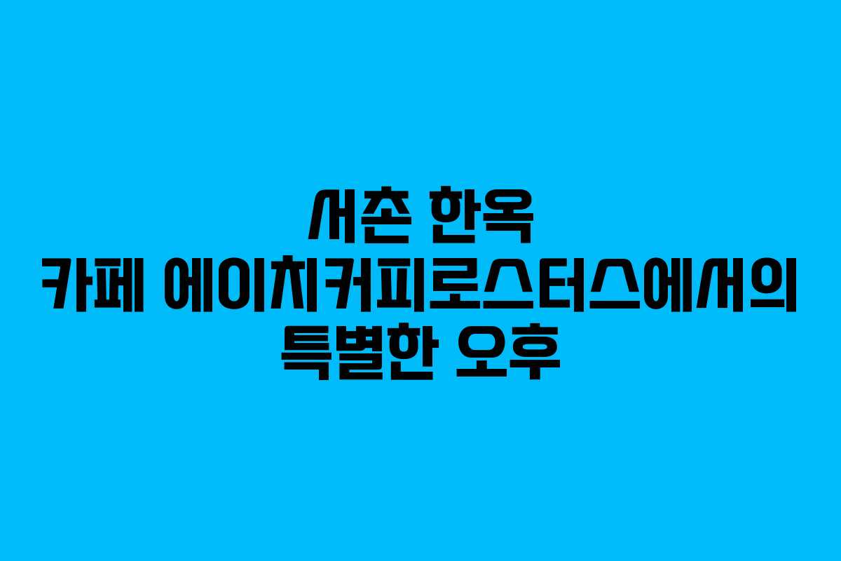서촌 한옥 카페 에이치커피로스터스에서의 특별한 오후