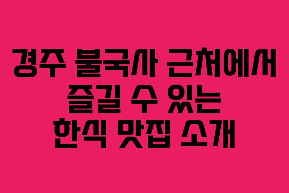 경주 불국사 근처에서 즐길 수 있는 한식 맛집 소개