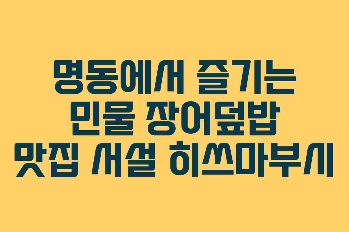 명동에서 즐기는 민물 장어덮밥 맛집 서설 히쓰마부시