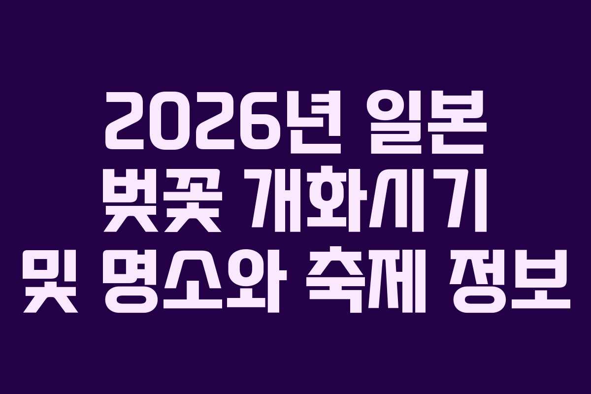 2026년 일본 벚꽃 개화시기 및 명소와 축제 정보