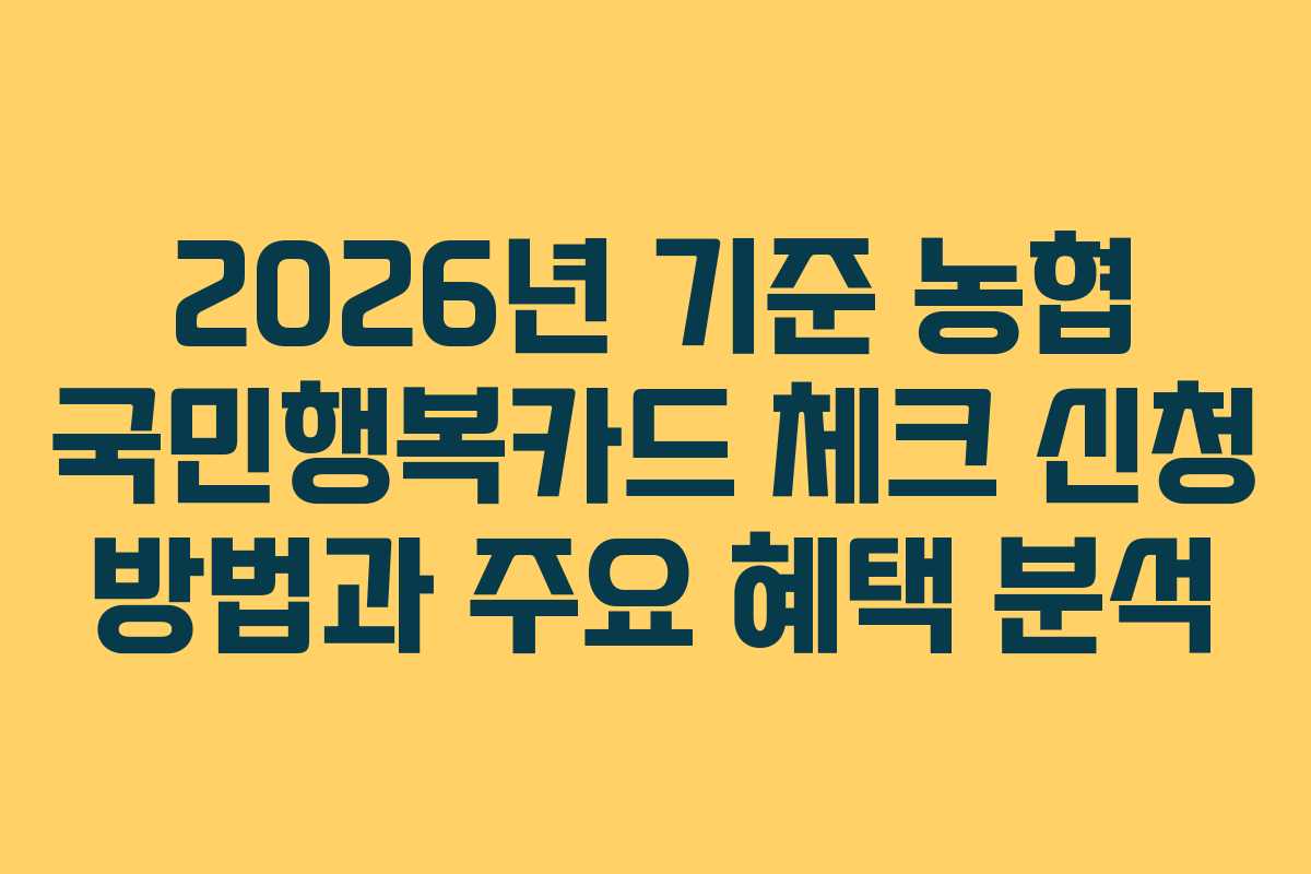 2026년 기준 농협 국민행복카드 체크 신청 방법과 주요 혜택 분석