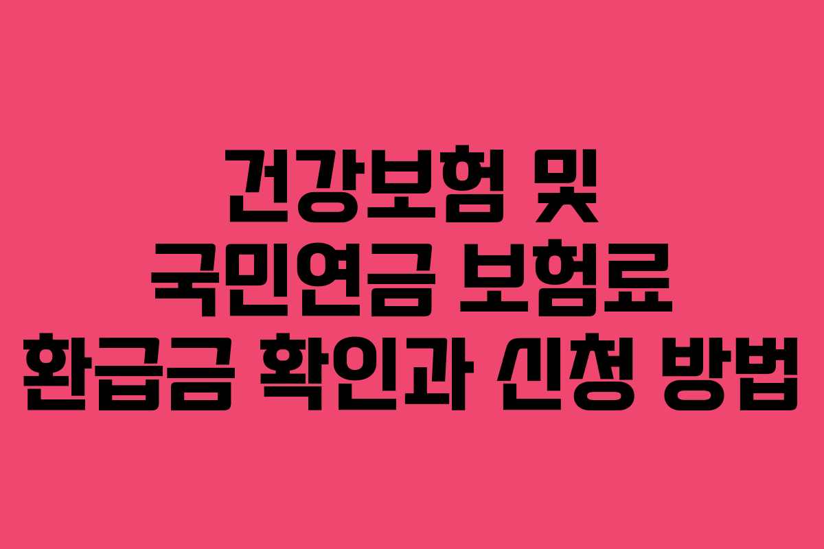 건강보험 및 국민연금 보험료 환급금 확인과 신청 방법