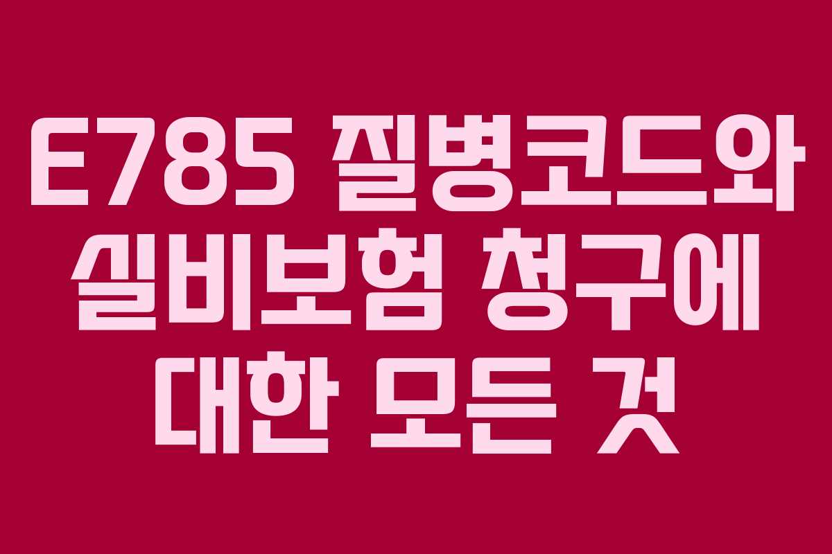 E785 질병코드와 실비보험 청구에 대한 모든 것