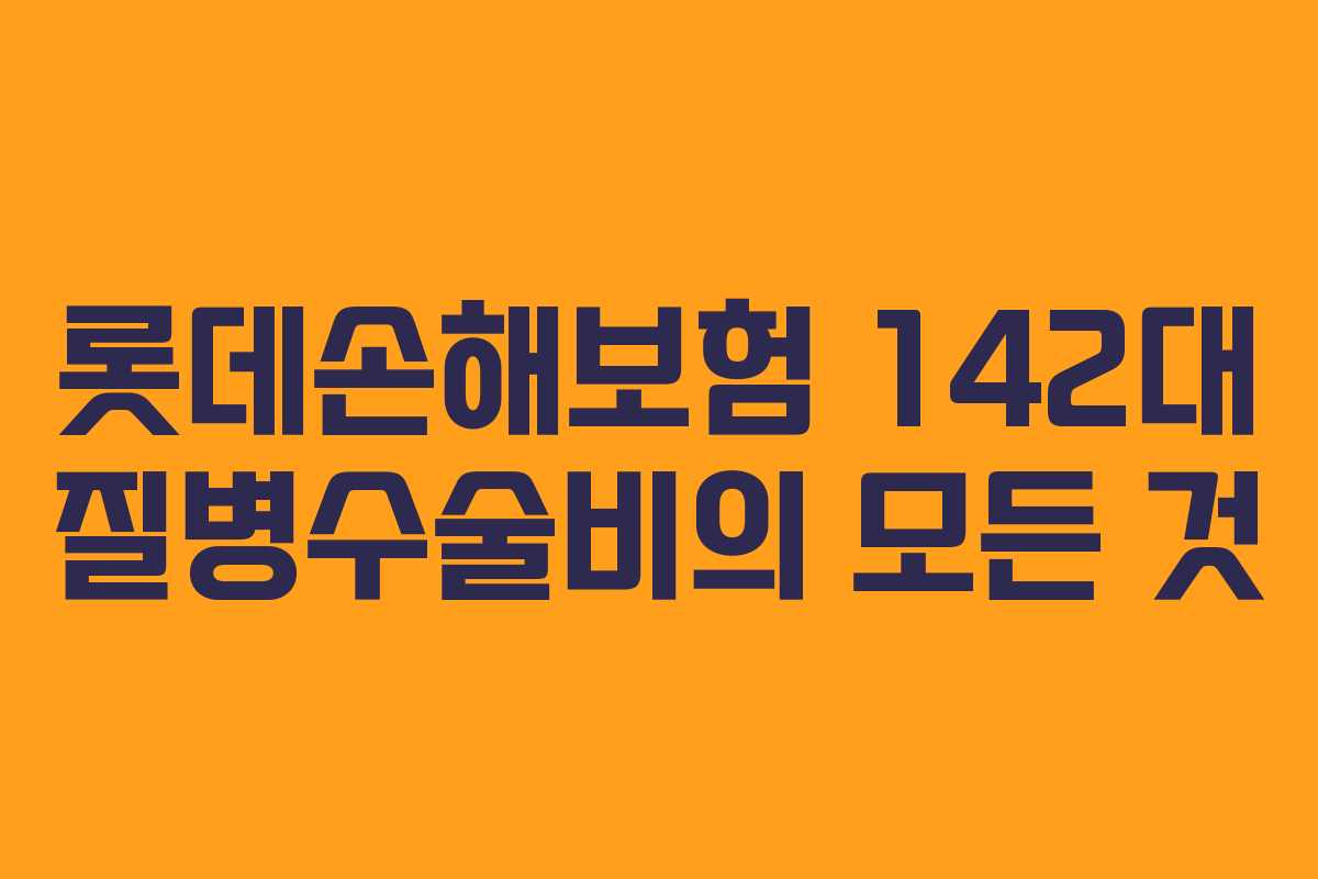 롯데손해보험 142대 질병수술비의 모든 것