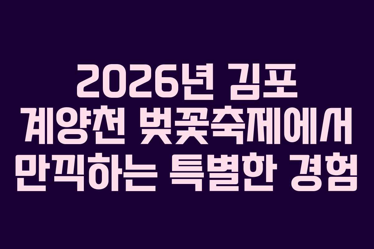 2026년 김포 계양천 벚꽃축제에서 만끽하는 특별한 경험