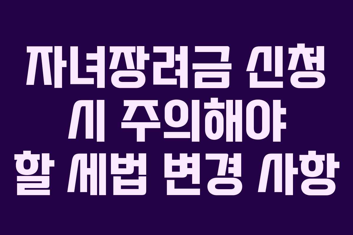 자녀장려금 신청 시 주의해야 할 세법 변경 사항