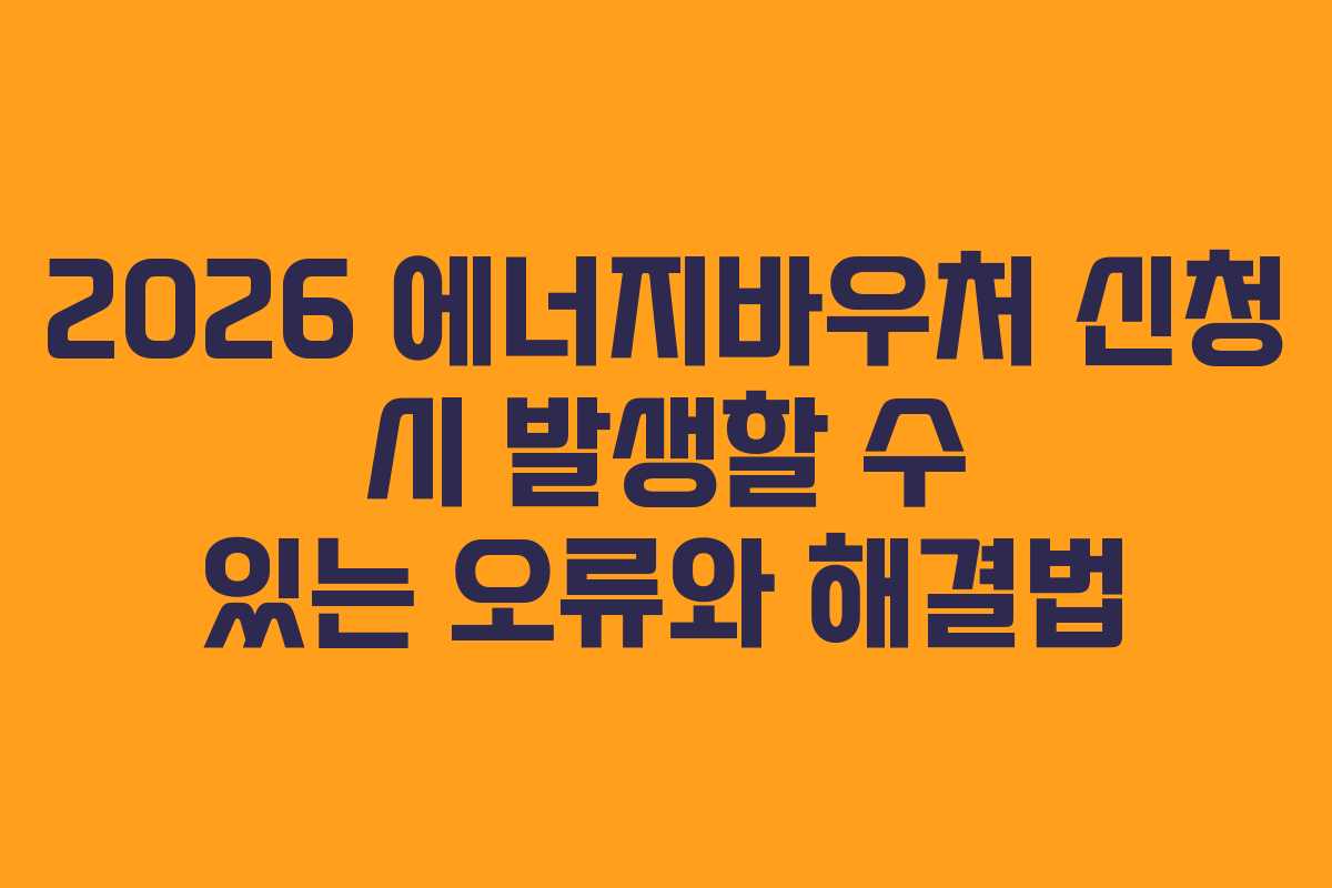2026 에너지바우처 신청 시 발생할 수 있는 오류와 해결법