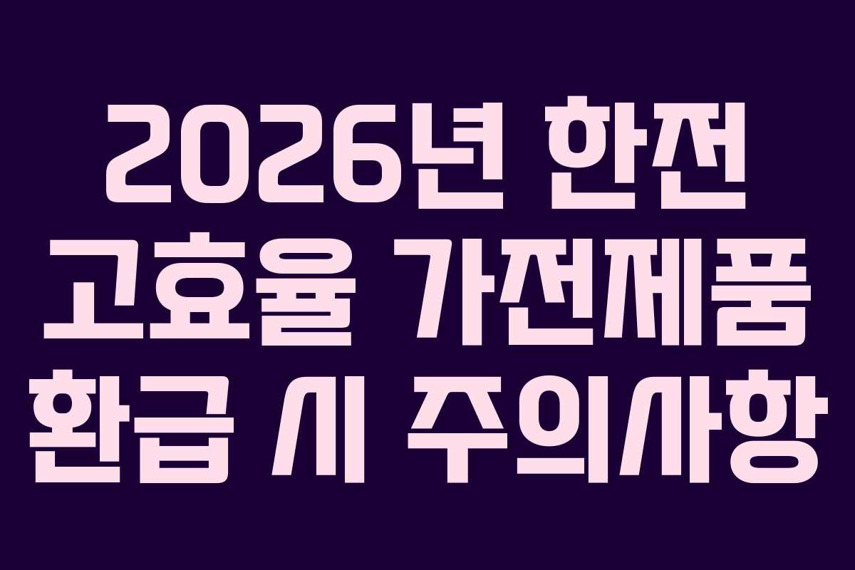 2026년 한전 고효율 가전제품 환급 시 주의사항