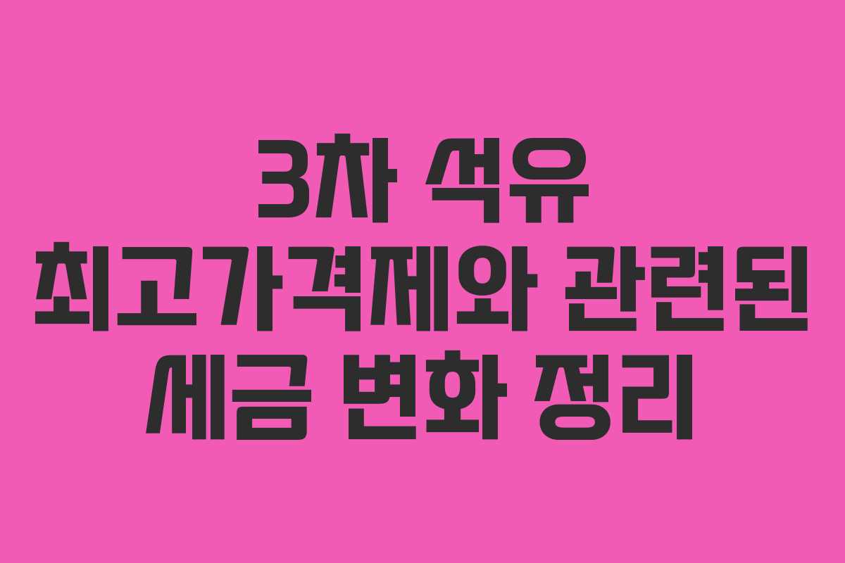 3차 석유 최고가격제와 관련된 세금 변화 정리