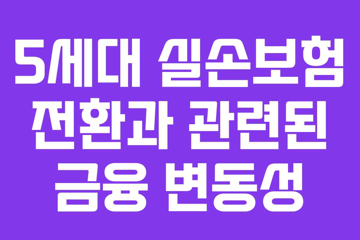 5세대 실손보험 전환과 관련된 금융 변동성
