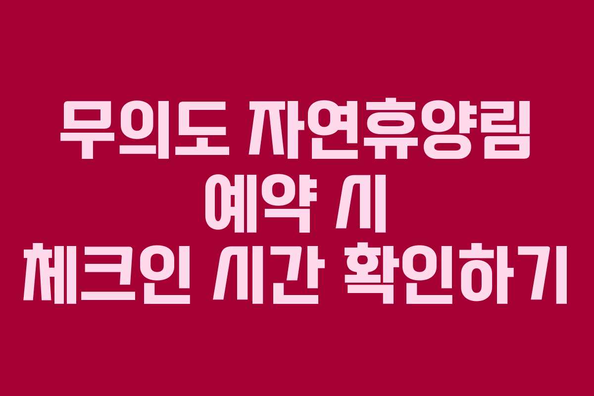 무의도 자연휴양림 예약 시 체크인 시간 확인하기