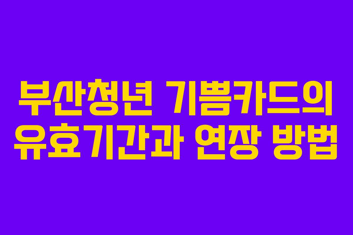 부산청년 기쁨카드의 유효기간과 연장 방법