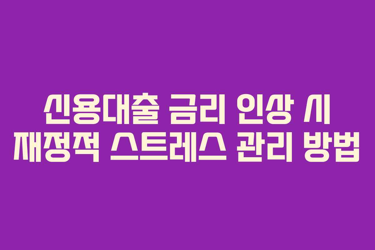 신용대출 금리 인상 시 재정적 스트레스 관리 방법