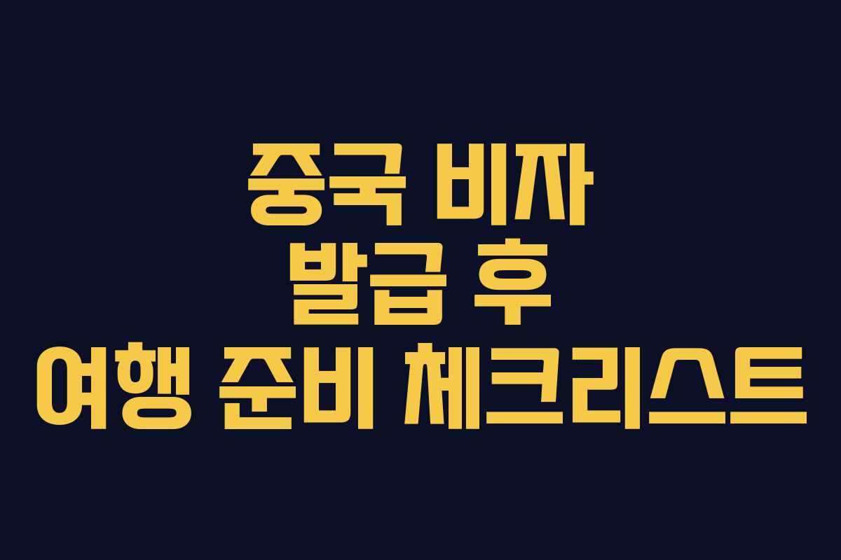 중국 비자 발급 후 여행 준비 체크리스트