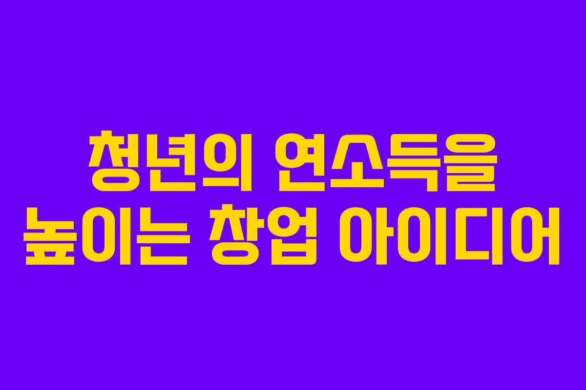 청년의 연소득을 높이는 창업 아이디어