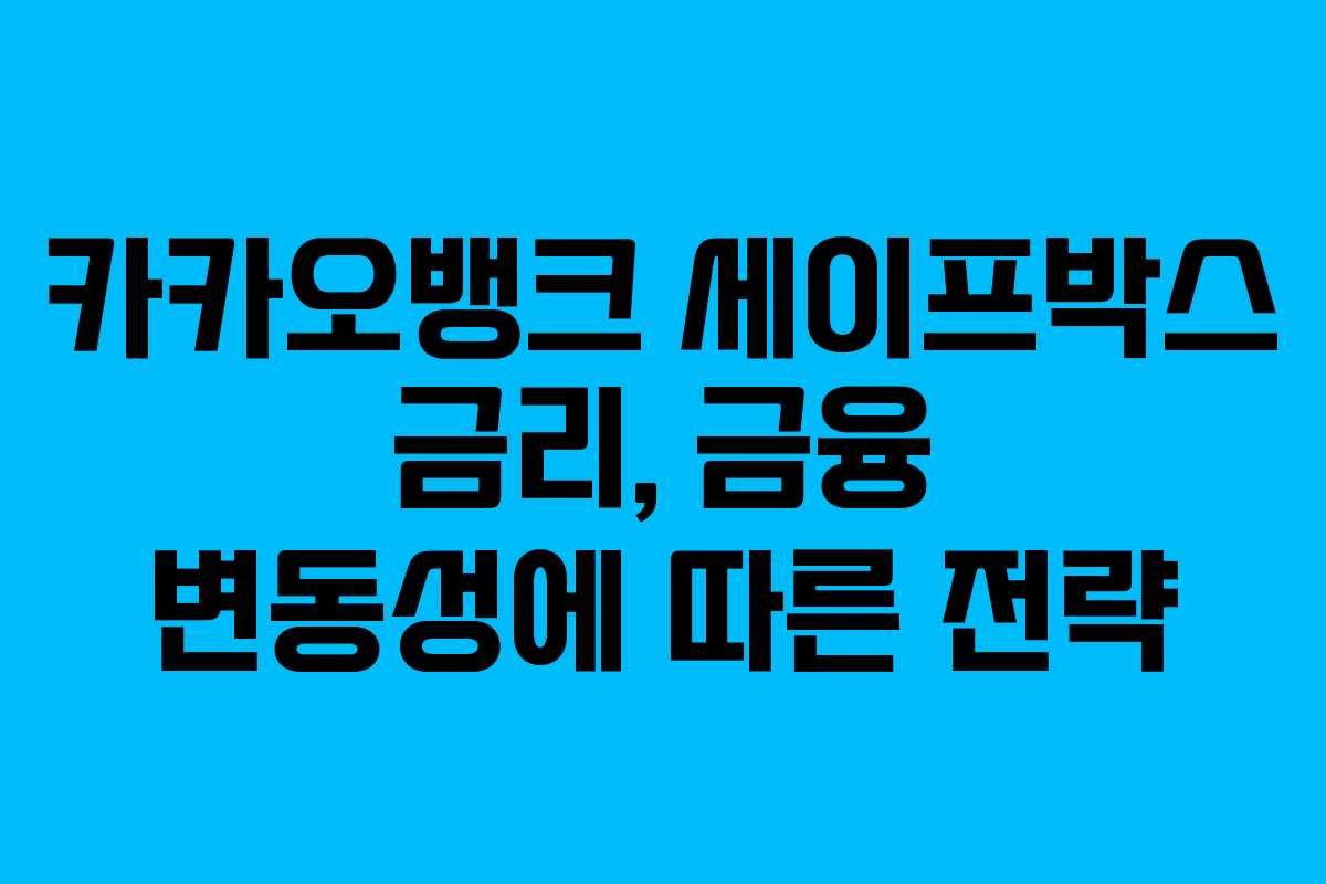 카카오뱅크 세이프박스 금리, 금융 변동성에 따른 전략