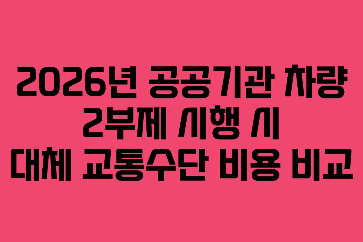 2026년 공공기관 차량 2부제 시행 시 대체 교통수단 비용 비교