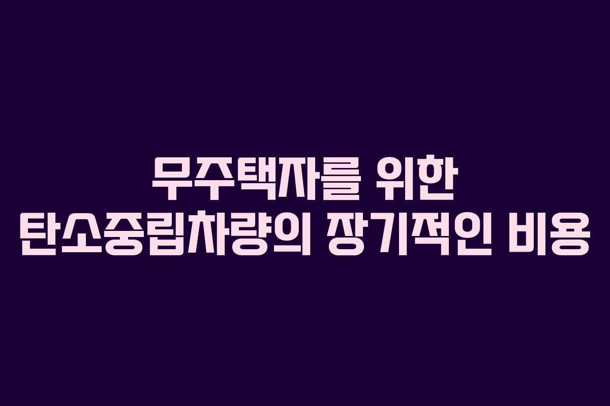 무주택자를 위한 탄소중립차량의 장기적인 비용