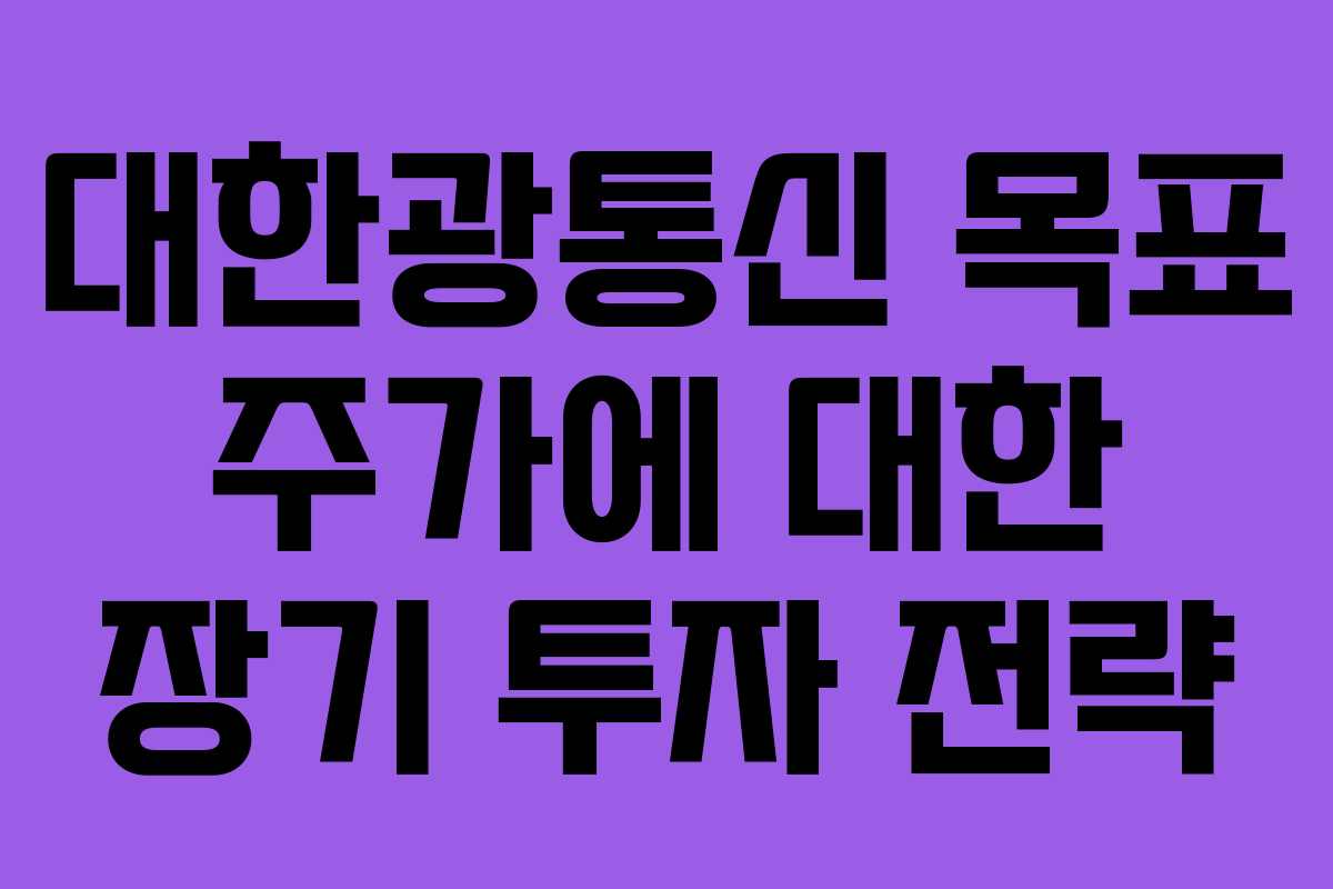 대한광통신 목표 주가에 대한 장기 투자 전략