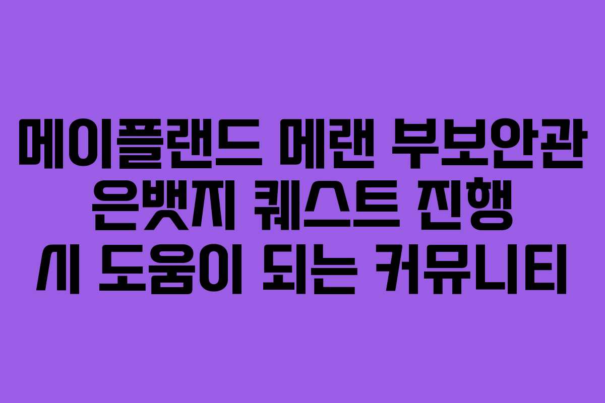 메이플랜드 메랜 부보안관 은뱃지 퀘스트 진행 시 도움이 되는 커뮤니티