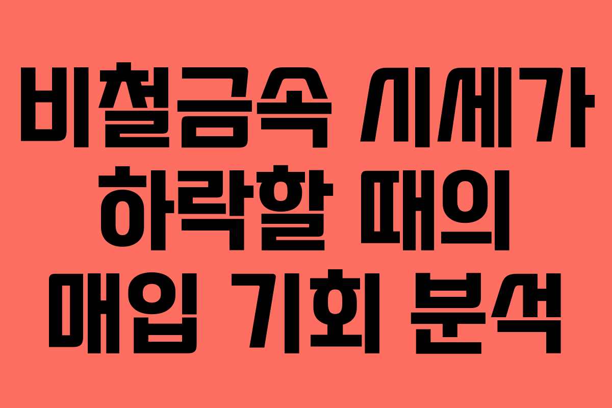 비철금속 시세가 하락할 때의 매입 기회 분석