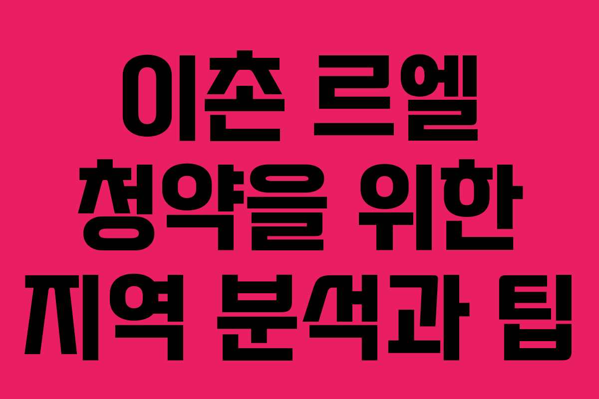 이촌 르엘 청약을 위한 지역 분석과 팁