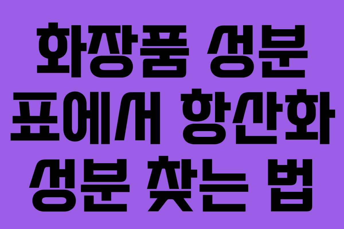 화장품 성분 표에서 항산화 성분 찾는 법
