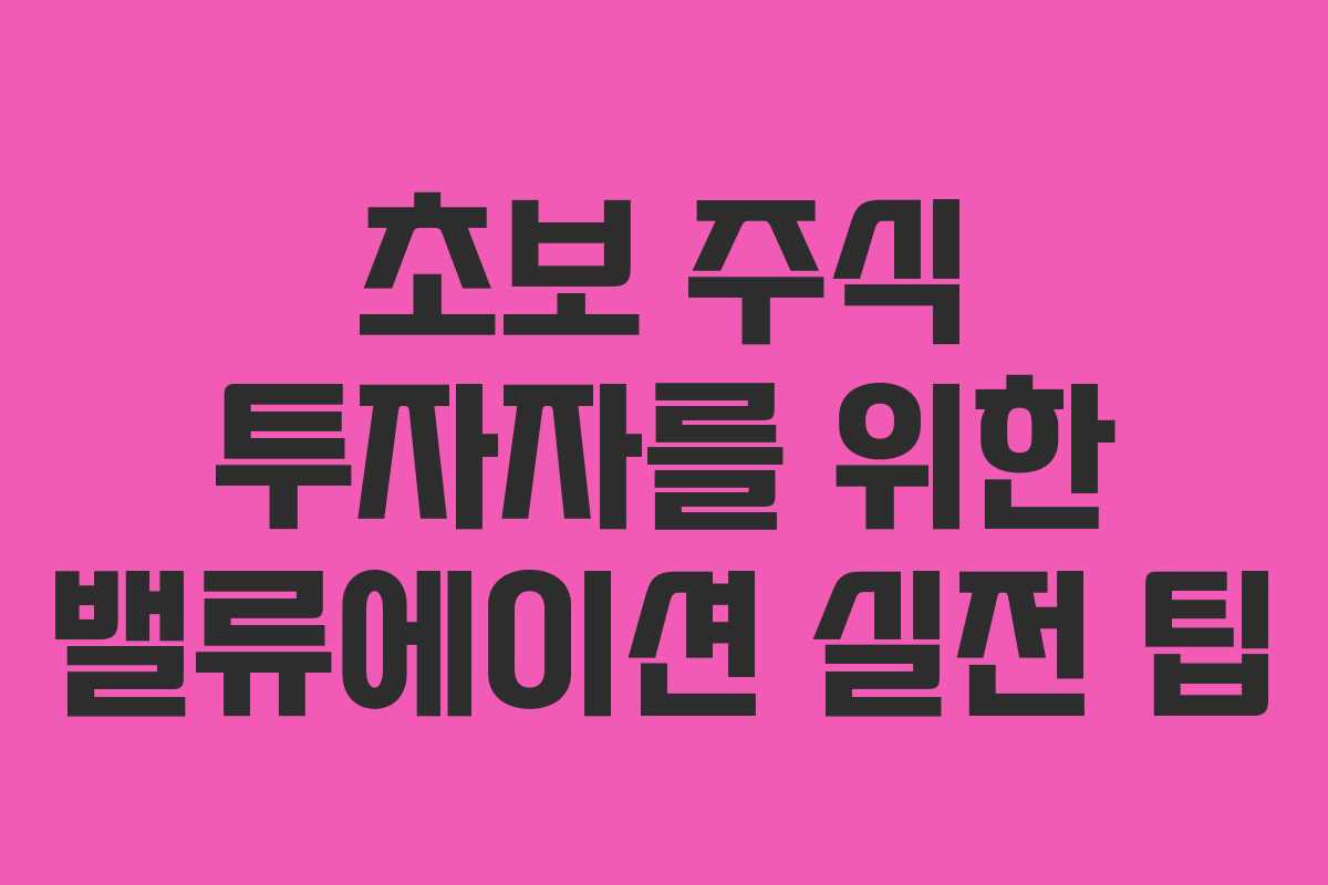 초보 주식 투자자를 위한 밸류에이션 실전 팁