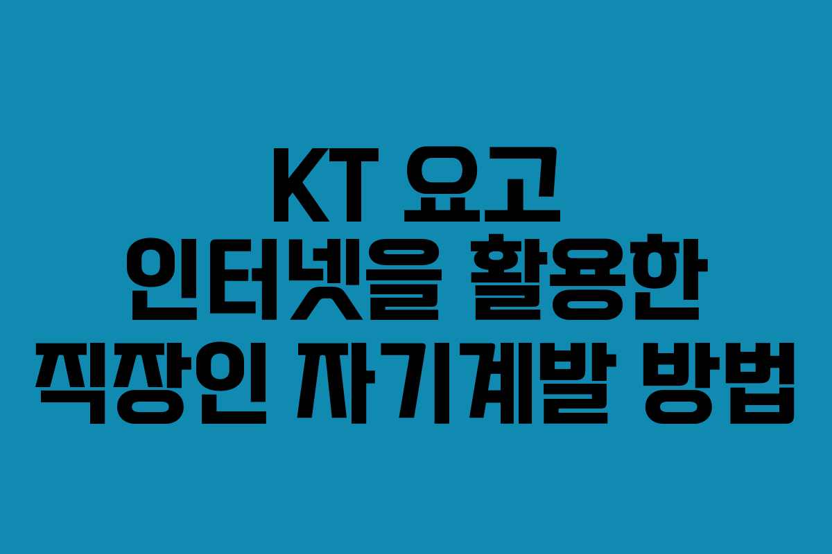 KT 요고 인터넷을 활용한 직장인 자기계발 방법