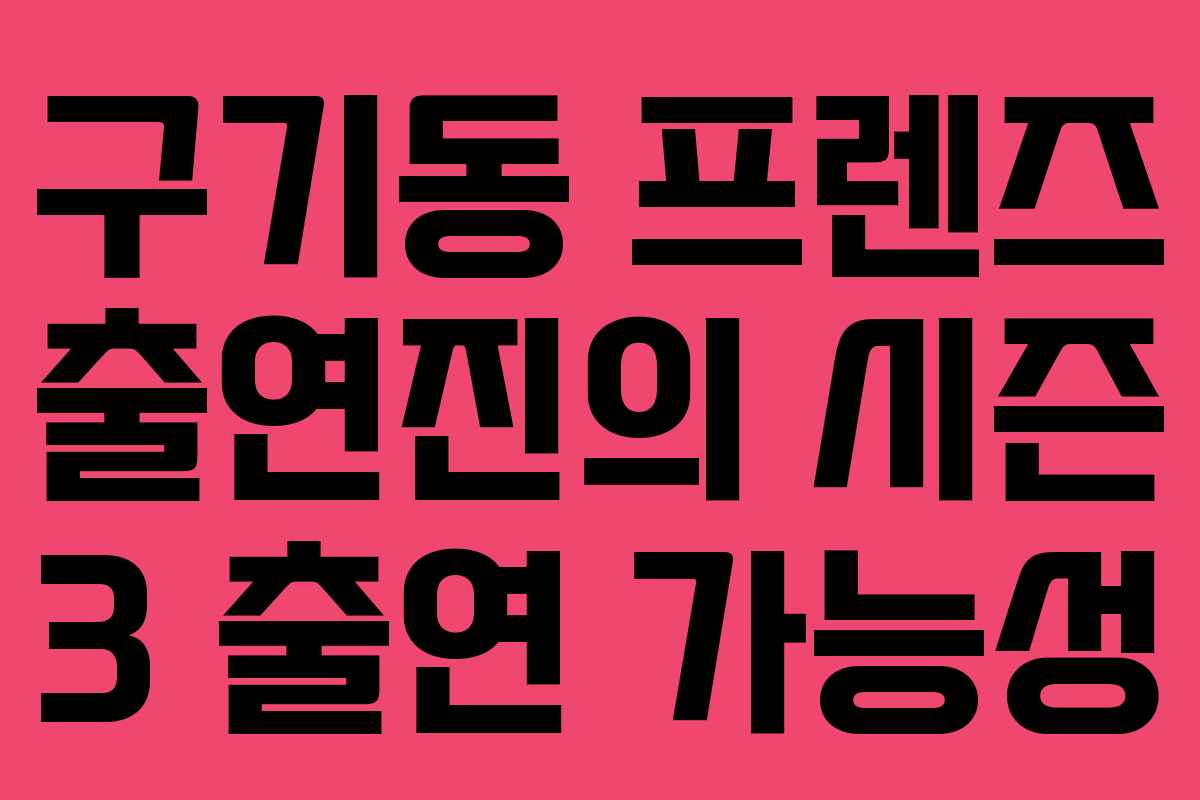 구기동 프렌즈 출연진의 시즌 3 출연 가능성