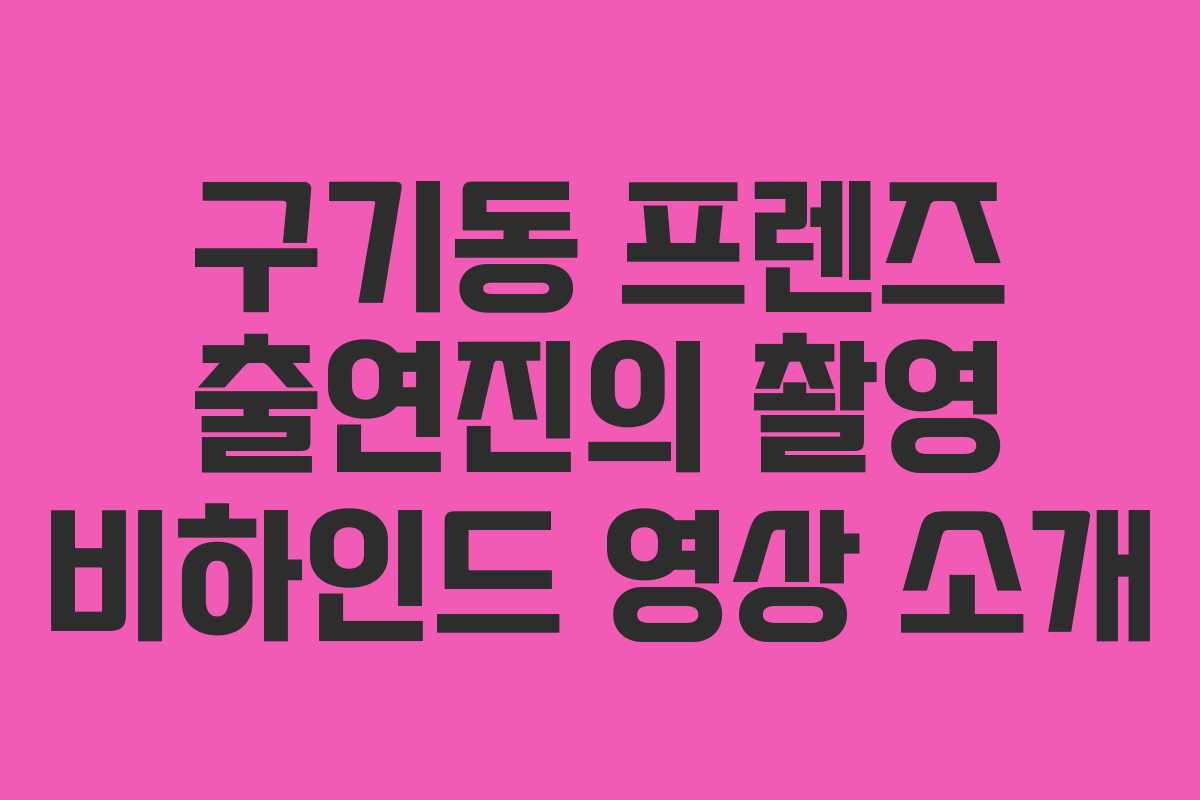 구기동 프렌즈 출연진의 촬영 비하인드 영상 소개