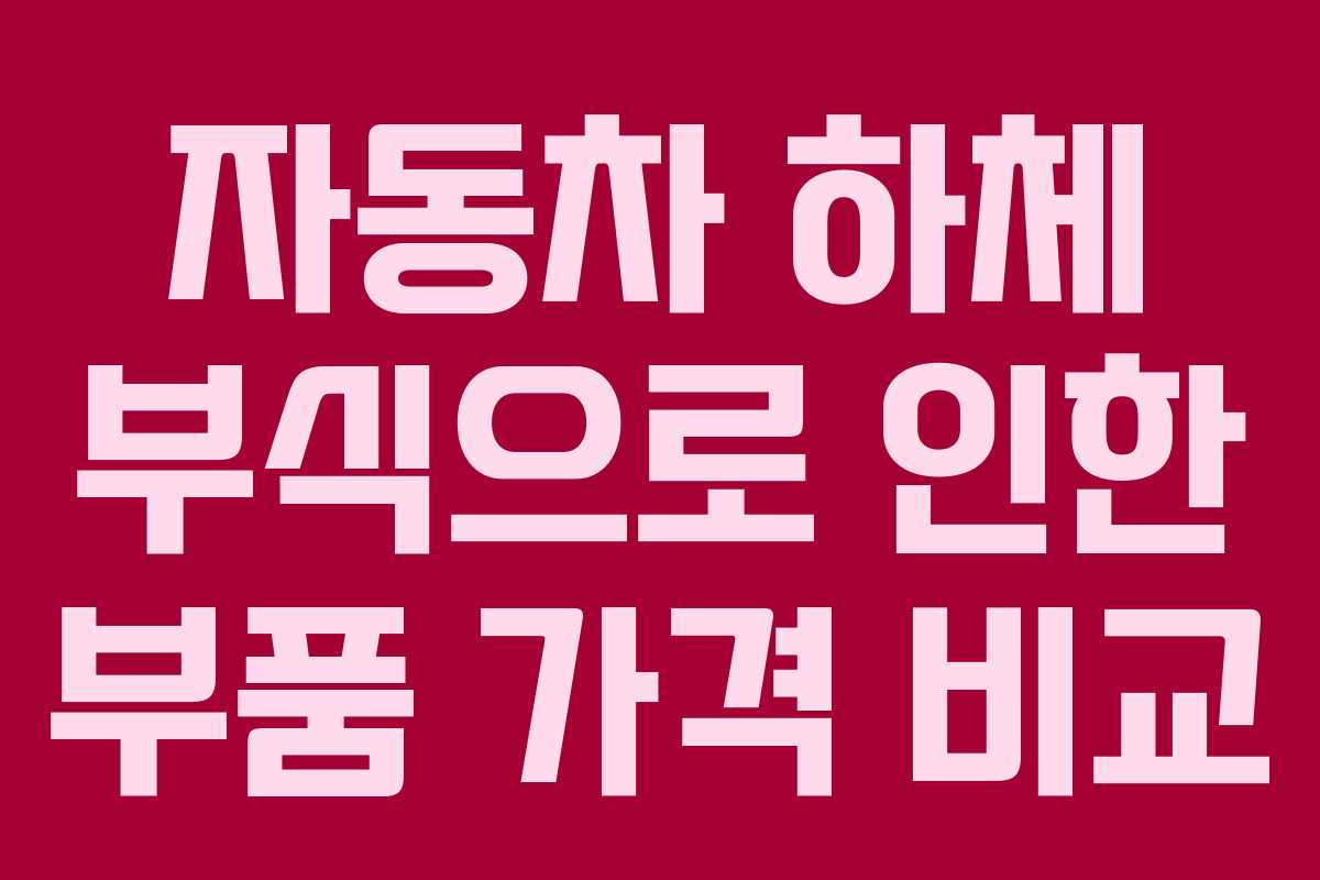 자동차 하체 부식으로 인한 부품 가격 비교