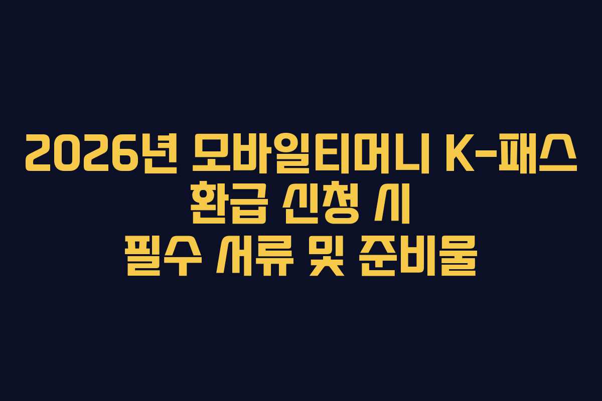 2026년 모바일티머니 K-패스 환급 신청 시 필수 서류 및 준비물