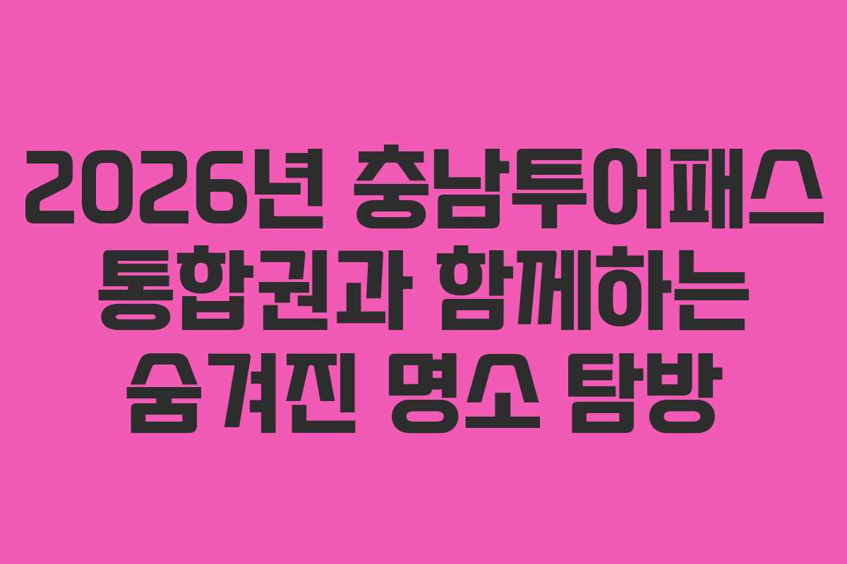 2026년 충남투어패스 통합권과 함께하는 숨겨진 명소 탐방