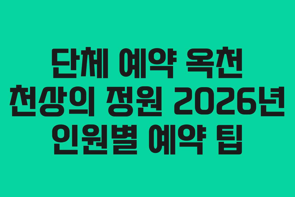단체 예약 옥천 천상의 정원 2026년 인원별 예약 팁