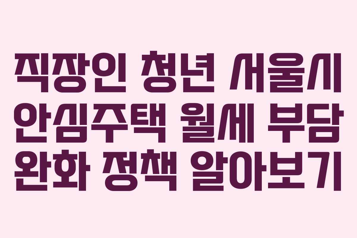 직장인 청년 서울시 안심주택 월세 부담 완화 정책 알아보기