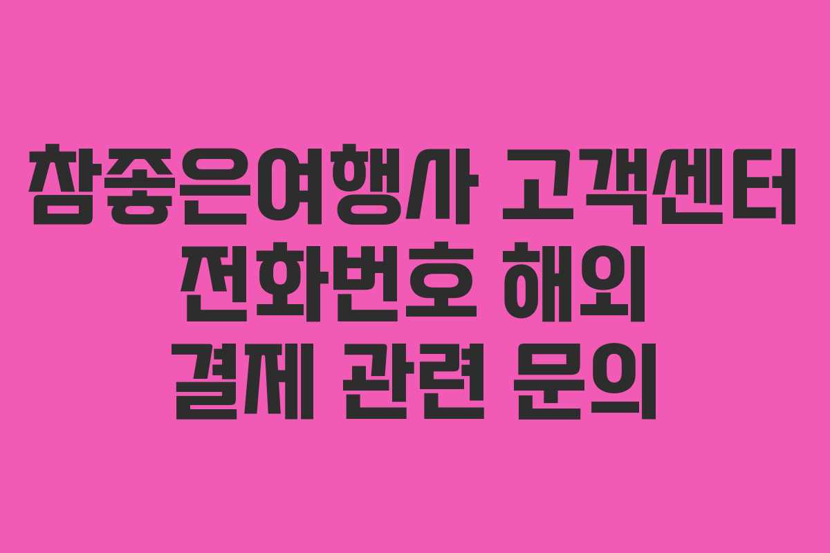 참좋은여행사 고객센터 전화번호 해외 결제 관련 문의