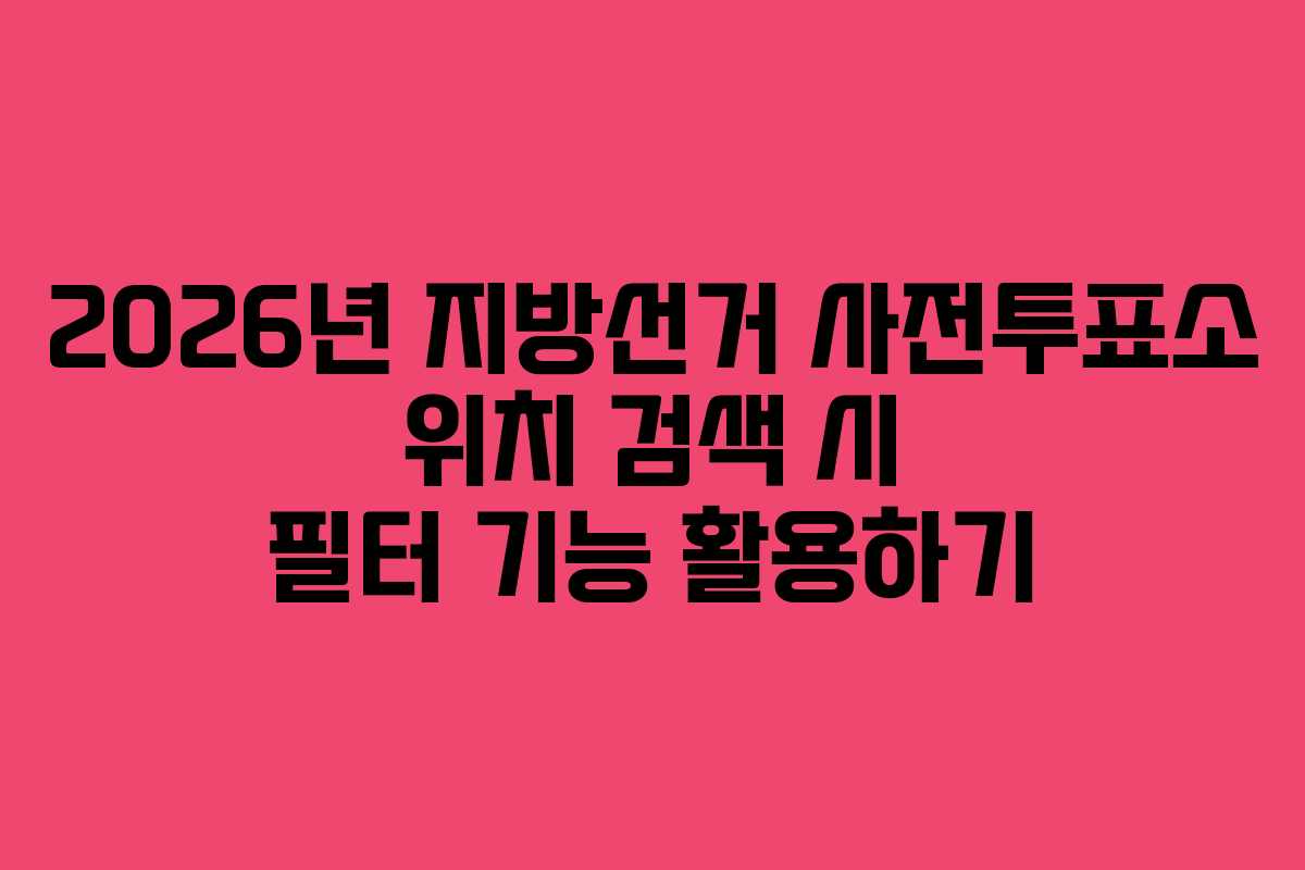 2026년 지방선거 사전투표소 위치 검색 시 필터 기능 활용하기