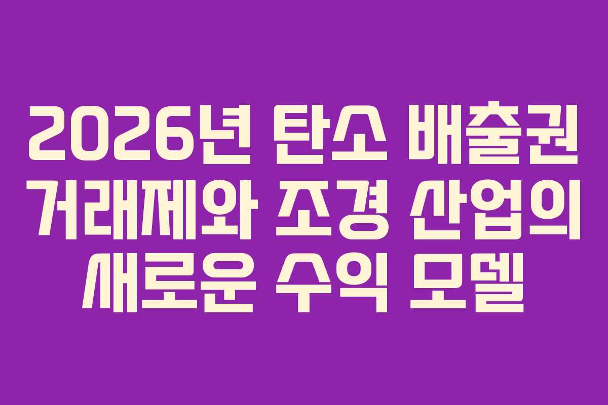 2026년 탄소 배출권 거래제와 조경 산업의 새로운 수익 모델