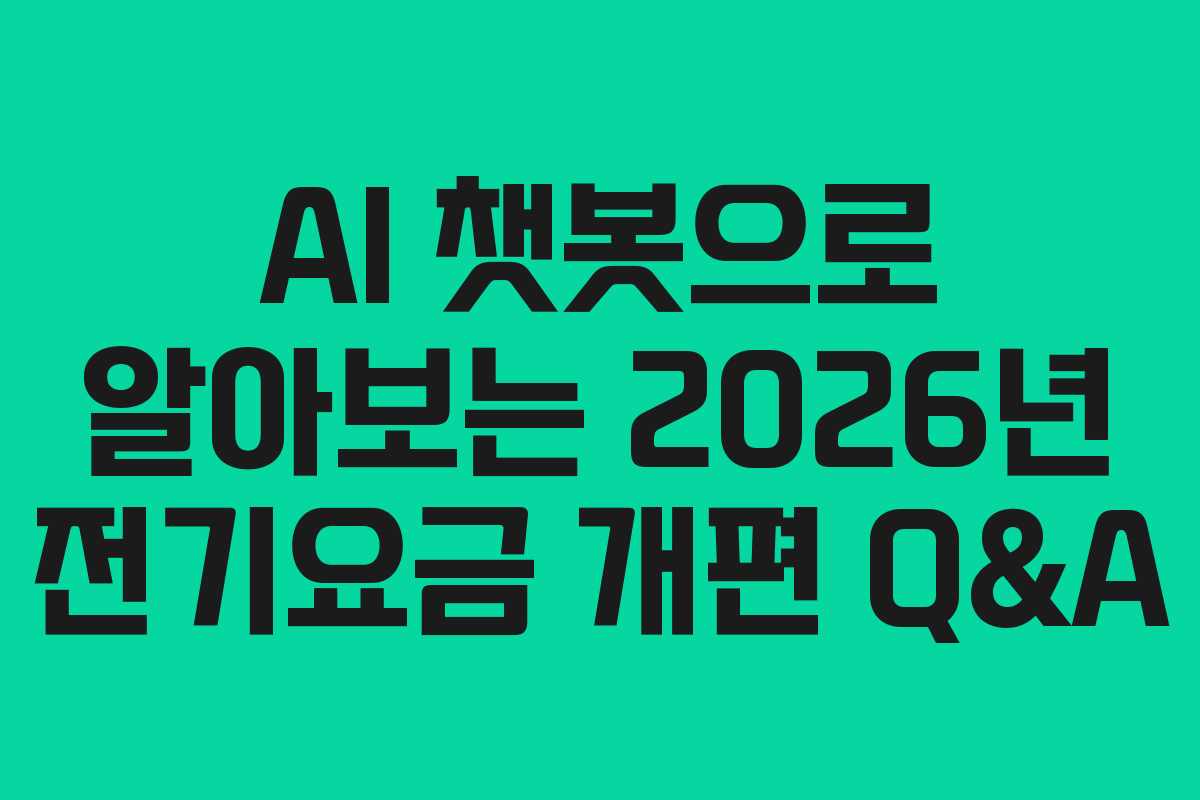 AI 챗봇으로 알아보는 2026년 전기요금 개편 Q&A