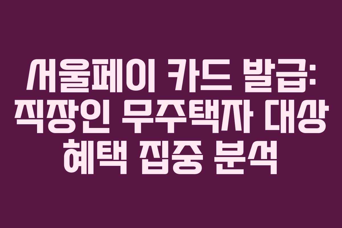 서울페이 카드 발급: 직장인 무주택자 대상 혜택 집중 분석