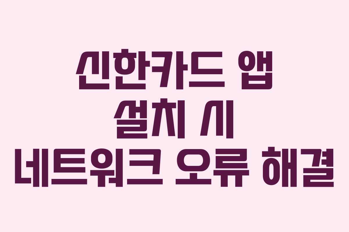 신한카드 앱 설치 시 네트워크 오류 해결