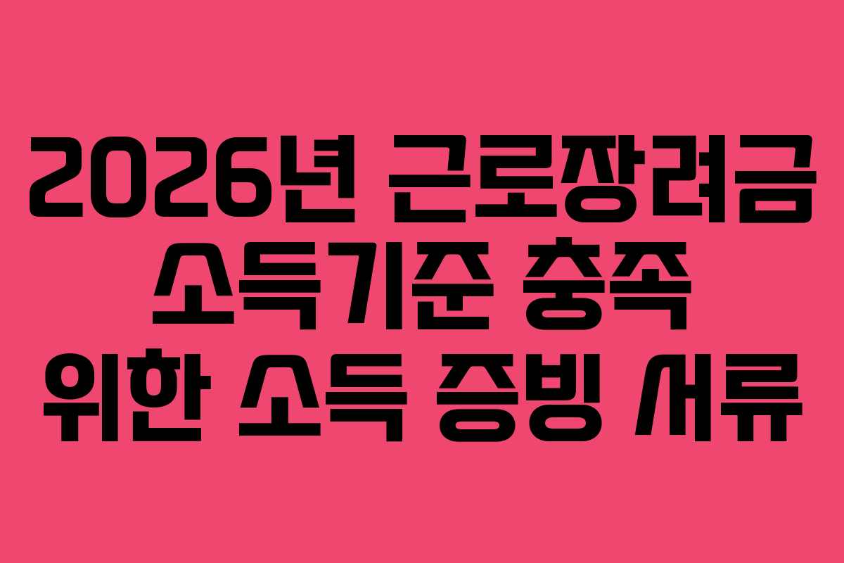 2026년 근로장려금 소득기준 충족 위한 소득 증빙 서류