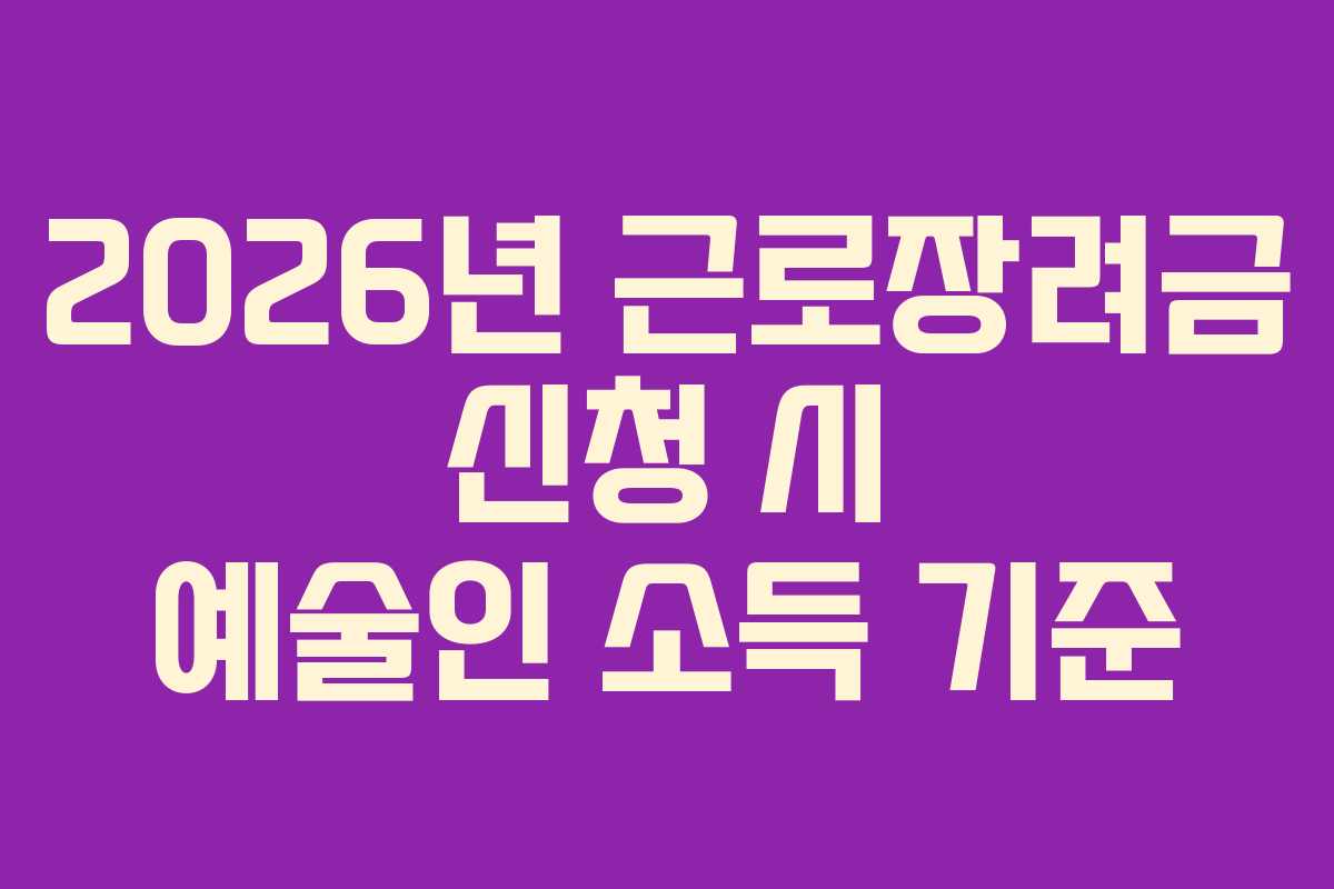 2026년 근로장려금 신청 시 예술인 소득 기준