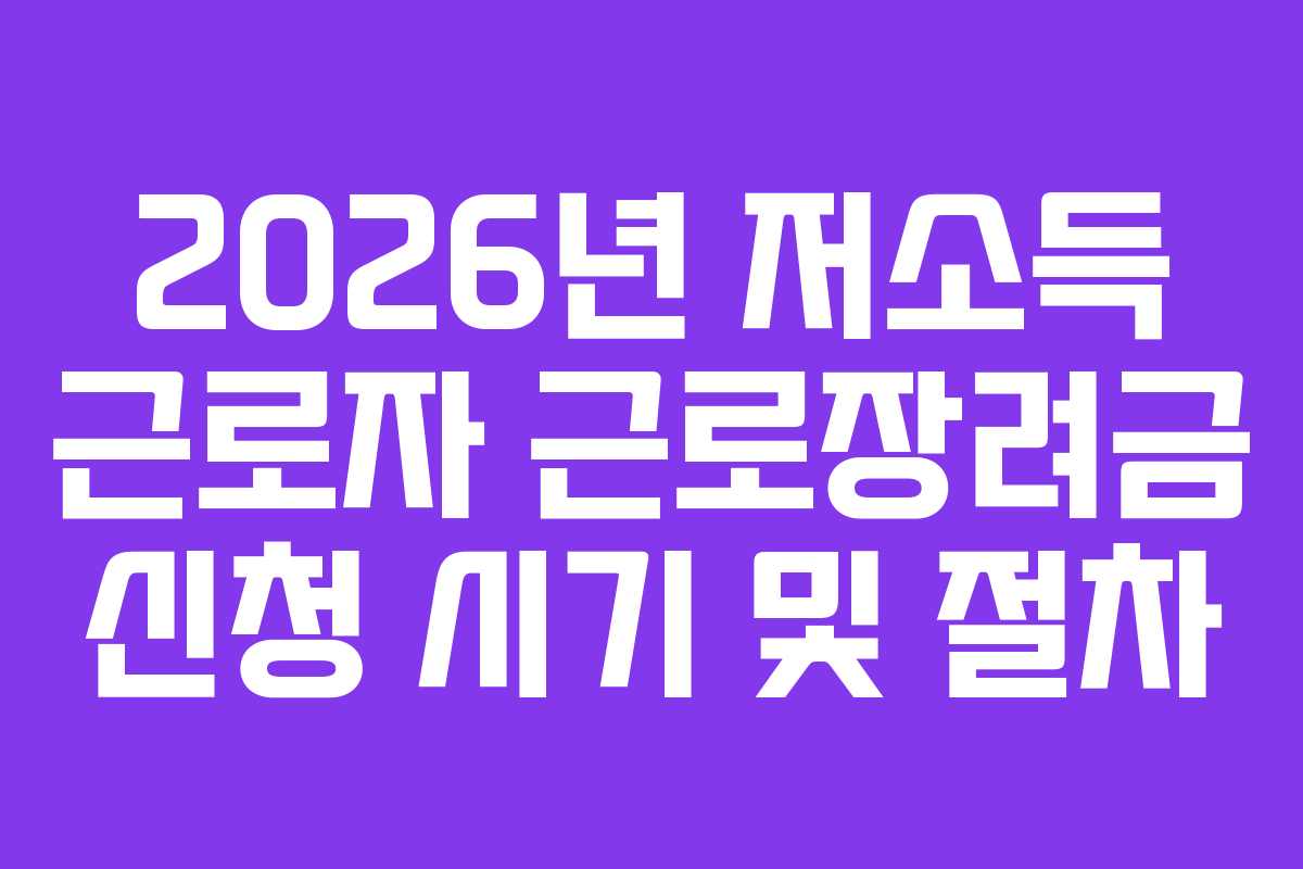 2026년 저소득 근로자 근로장려금 신청 시기 및 절차