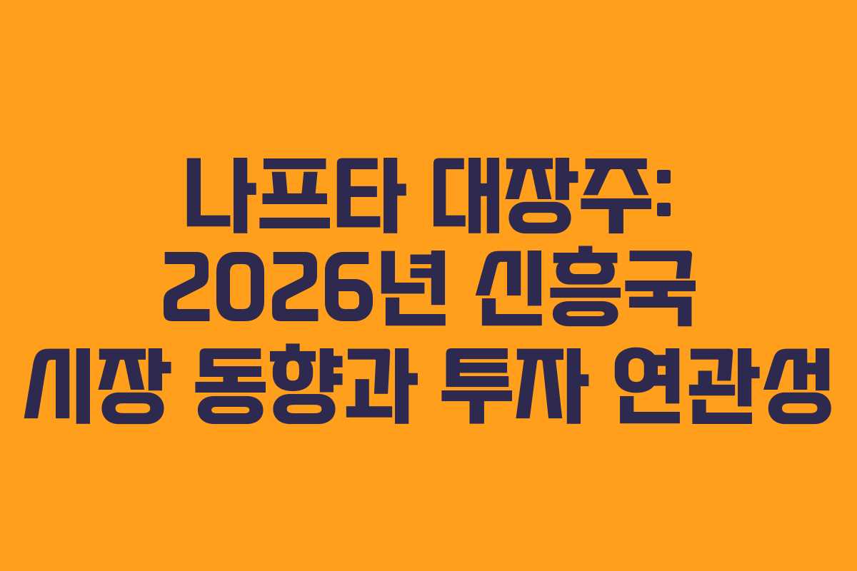 나프타 대장주: 2026년 신흥국 시장 동향과 투자 연관성