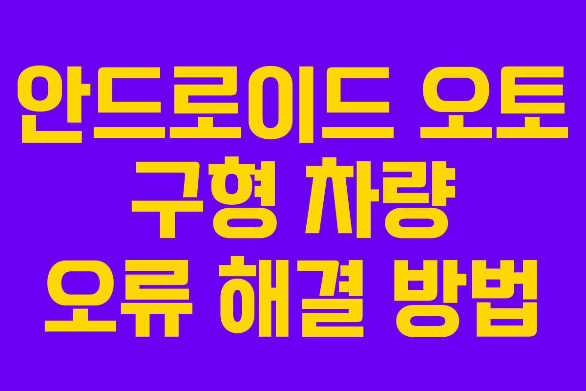 안드로이드 오토 구형 차량 오류 해결 방법