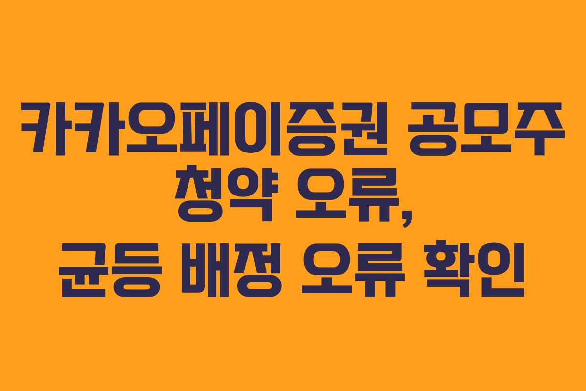 카카오페이증권 공모주 청약 오류, 균등 배정 오류 확인