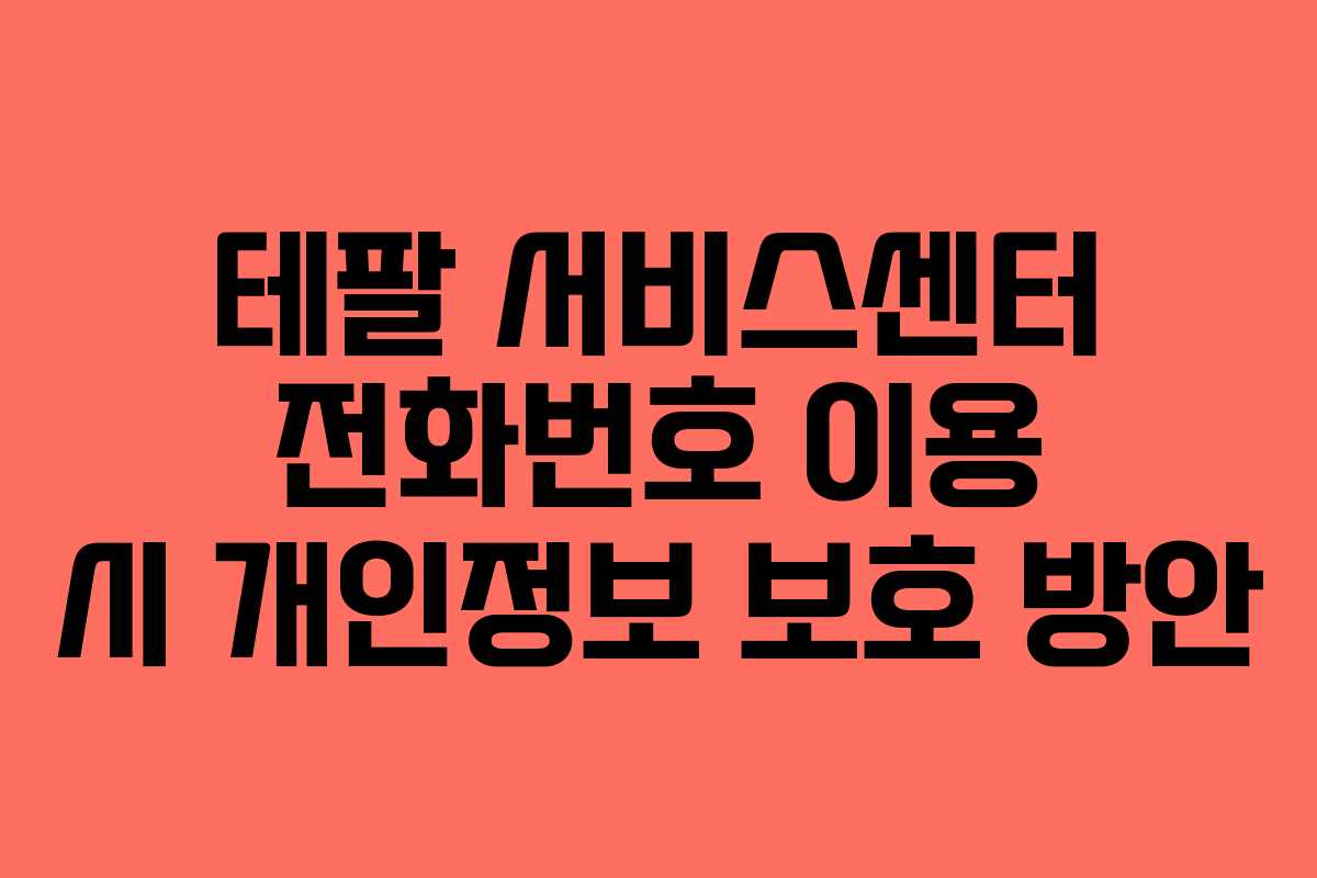 테팔 서비스센터 전화번호 이용 시 개인정보 보호 방안