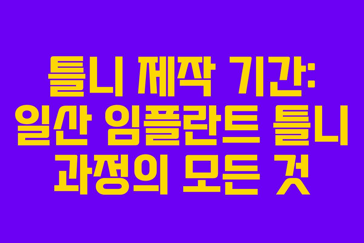 틀니 제작 기간: 일산 임플란트 틀니 과정의 모든 것